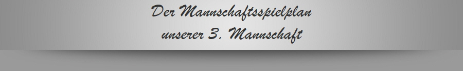 Der Mannschaftsspielplan
unserer 3. Mannschaft